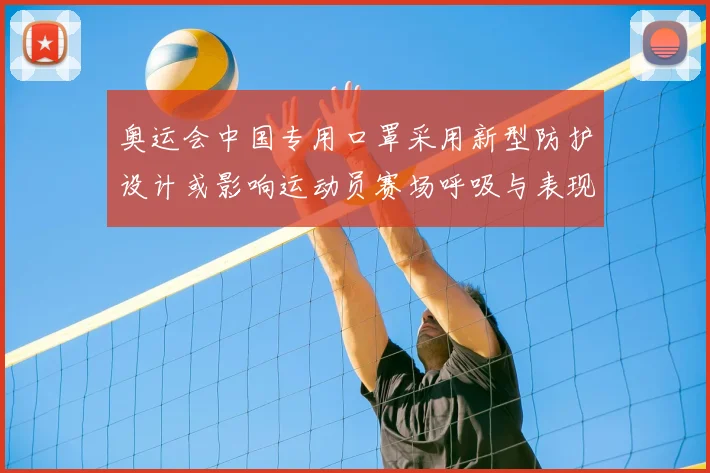 奥运会中国专用口罩采用新型防护设计或影响运动员赛场呼吸与表现评估