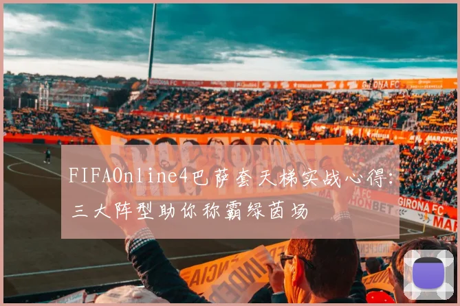 FIFAOnline4巴萨套天梯实战心得：三大阵型助你称霸绿茵场